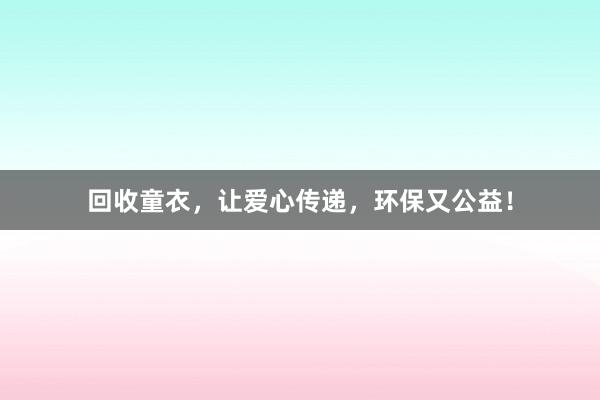 回收童衣，让爱心传递，环保又公益！