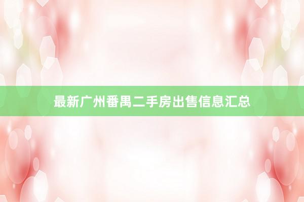 最新广州番禺二手房出售信息汇总