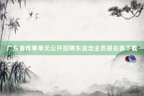 广东省作事单元公开招聘东说念主员报名表下载