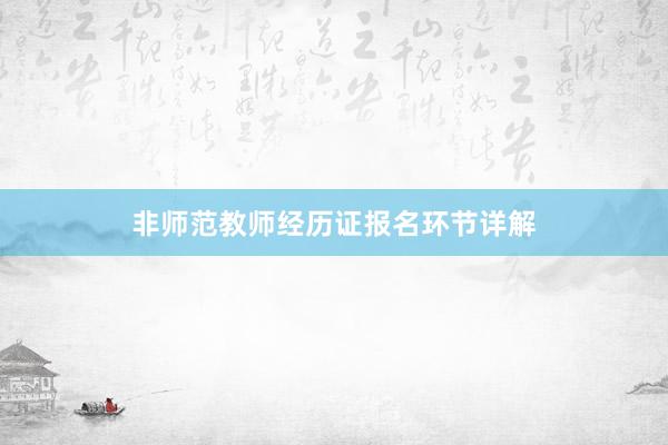 非师范教师经历证报名环节详解