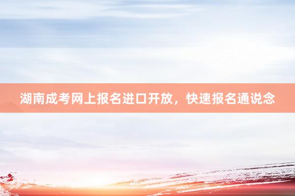 湖南成考网上报名进口开放，快速报名通说念