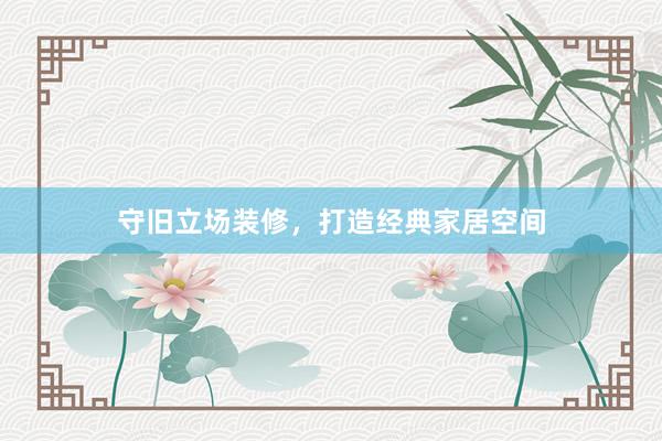 守旧立场装修，打造经典家居空间
