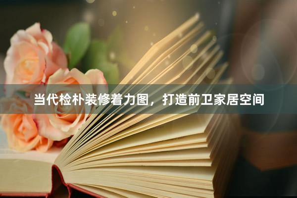 当代检朴装修着力图，打造前卫家居空间