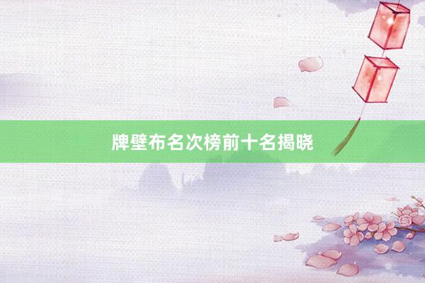 牌壁布名次榜前十名揭晓