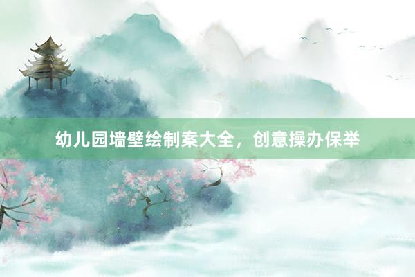 幼儿园墙壁绘制案大全，创意操办保举