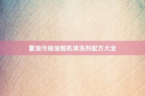 重油污抽油烟机清洗剂配方大全