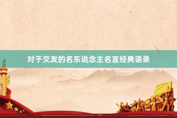 对于交友的名东说念主名言经典语录