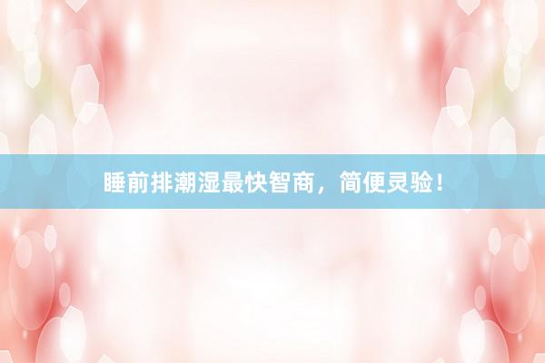 睡前排潮湿最快智商，简便灵验！