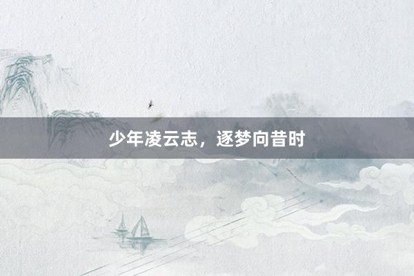 少年凌云志，逐梦向昔时