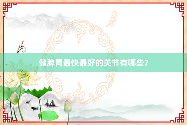 健脾胃最快最好的关节有哪些？