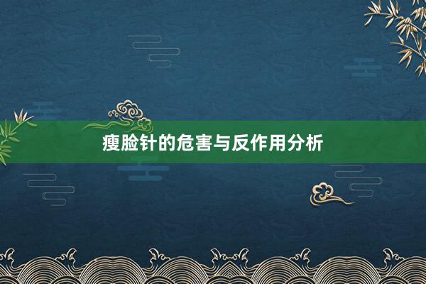 瘦脸针的危害与反作用分析