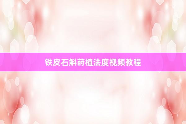 铁皮石斛莳植法度视频教程